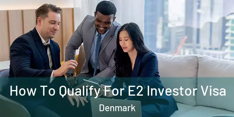 How To Qualify For E2 Investor Visa Denmark