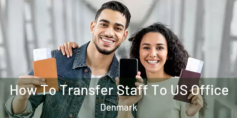 How To Transfer Staff To US Office Denmark